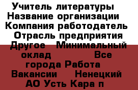 Учитель литературы › Название организации ­ Компания-работодатель › Отрасль предприятия ­ Другое › Минимальный оклад ­ 20 000 - Все города Работа » Вакансии   . Ненецкий АО,Усть-Кара п.